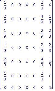 matrix([[1/3, 0, 0, 0, 0, 2/3, 0], [2/9, 0, 0, 0, 0, 4/9, 1/3], [1/9, 0, 0, 0, 0, 2/9, 2/3], [1/9, 0, 0, 0, 0, 2/9, 2/3], [2/9, 0, 0, 0, 0, 4/9, 1/3], [1/3, 0, 0, 0, 0, 2/3, 0], [0, 0, 0, 0, 0, 0, 1]]...