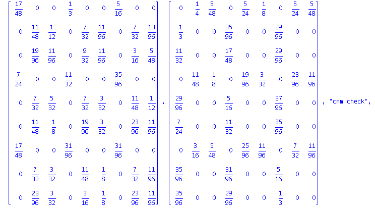 matrix([[17/32, (-3)/8, (-5)/32, 1/2, (-5)/16, (-3)/16, 15/32, (-5)/16, (-5)/32], [(-1)/2, 11/32, 1/8, (-35)/64, 21/64, 11/64, (-29)/64, 21/64, 13/64], [(-33)/64, 19/64, 11/64, (-17)/32, 27/64, 11/64,...